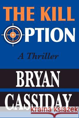 The Kill Option: A Thriller Bryan Cassiday 9781453643266 Createspace