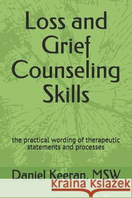 Loss and Grief Counseling Skills: the practical wording of therapeutic statements and processes Keeran Msw, Daniel 9781453644393 Createspace