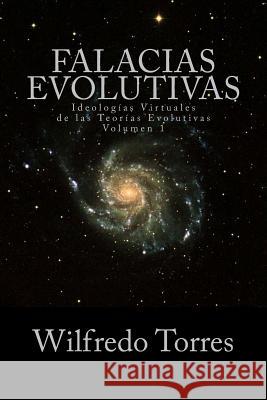 Falacias Evolutivas Vol. 1: Ideologías Virtuales de las Teorías Evolutivas Torres, Wilfredo 9781453645482 Createspace