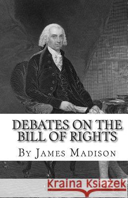 Debates on the Bill of Rights James Madison 9781453646823 Createspace