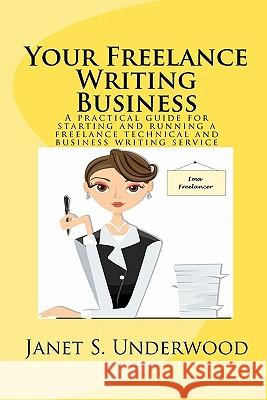 Your Freelance Writing Business: A practical guide for starting and running a freelance technical and business writing service Underwood, Janet S. 9781453649725 Createspace
