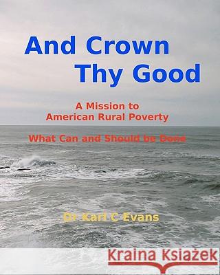 And Crown Thy Good: Relieving Poverty and Struggle in Rural America Dr Karl C. Evans 9781453651698