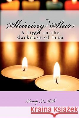 Shining Star: A light in the darkness of Iran Noble, Randy L. 9781453652480 Createspace