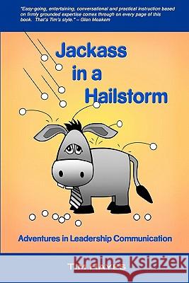 Jackass in a Hailstorm: Adventures in Leadership Communication Tim Hayes 9781453658888 Createspace