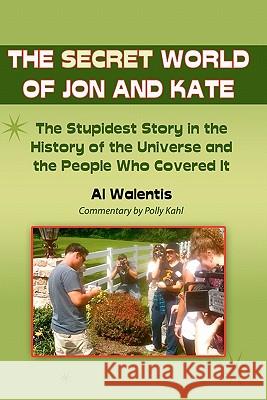 The Secret World of Jon and Kate: The Stupidest Story in the History of the Universe and the People Who Covered It Al Walentis Polly Kah 9781453659564 Createspace