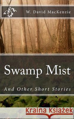 Swamp Mist: And Other Short Stories W. David MacKenzie 9781453660218 Createspace