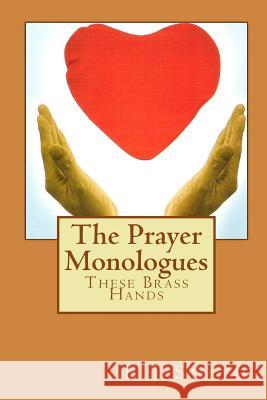 The Prayer Monologues: These Brass Hands E. J. Smith 9781453660539 Createspace