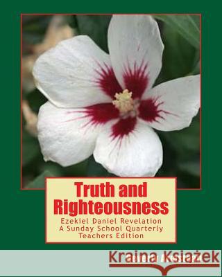 Truth and Righteousness: Ezekiel Daniel Revelation A Sunday School Quarterly Teachers Edition Armstead, Beverly 9781453661598