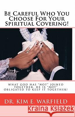 Be Careful Who You Choose For Your Spiritual Covering: What God has not joined together, He is not obligated to keep it together Warfield, Kim 9781453662304