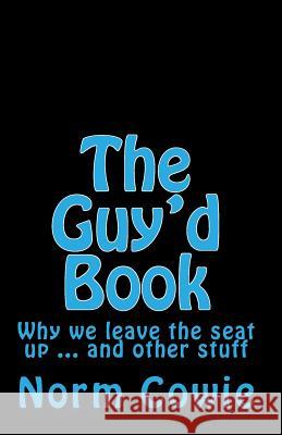 The Guy'd Book: Why we leave the seat up ... and other stuff Cowie, Norm 9781453664209