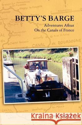 Betty's Barge: Adventures Alfoat On the Canals of France Hezlep, Bill 9781453666647 Createspace