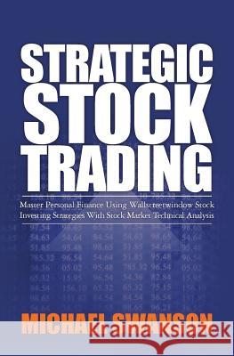 Strategic Stock Trading: Master Personal Finance Using Wallstreetwindow Stock Investing Strategies With Stock Market Technical Analysis Swanson, Michael 9781453666715
