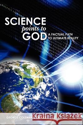 Science Points To God: A Factual Path To Ultimate Reality Conrad, George Coleman 9781453667781