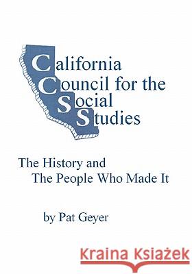 California Council for the Social Studies, The History and The People Who Made It Geyer, Pat 9781453667941