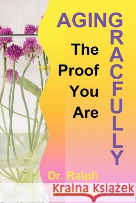 The Proof You Are Aging Gracefully Dr Ralph Johnson 9781453670842 Createspace