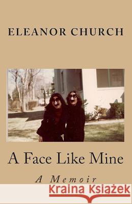 A Face Like Mine: A Memoir Eleanor Church Clive Matson Sally Aberg 9781453672983 Createspace