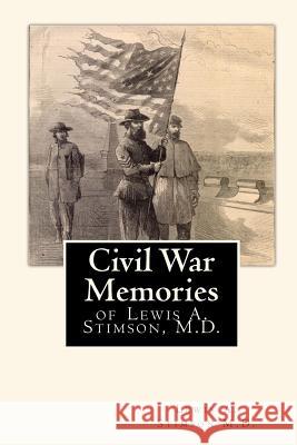 Civil War Memories: of Lewis A. Stimson, M.D. Stimson M. D., Lewis a. 9781453675472 Createspace