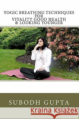 Yogic Breathing Techniques for Vitality Good Health & Looking Younger Subodh Gupta 9781453675571