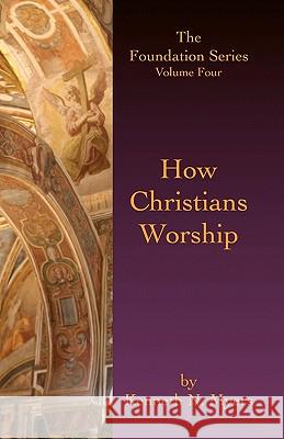 How Christians Worship: The Foundation Series Volume 4 Kenneth N. Myers 9781453677117