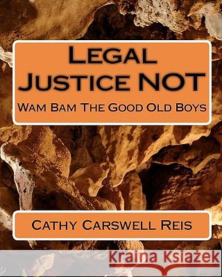 Legal Justice NOT: Wam Bam The Good Old Boys Reis, Cathy Carswell 9781453677872 Createspace