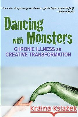 Dancing with Monsters: Chronic Illness as Creative Transformation Kate Wolfe-Jenson 9781453686331