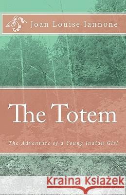 The Totem: The Adventure of a Young Indian Girl Joan Louise Iannone 9781453686430 Createspace