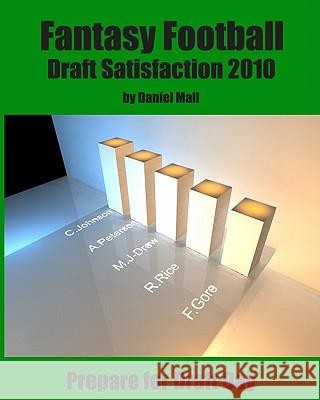 Fantasy Football Draft Satisfaction 2010: Prepare for Draft Day Daniel Mall 9781453687017 Createspace