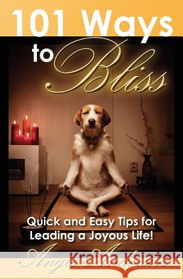 101 Ways to Bliss: Quick and Easy Tips for Leading a Joyous Life! Angie Anderson 9781453687109