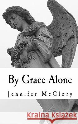 By Grace Alone Jennifer McClory 9781453687222 Createspace