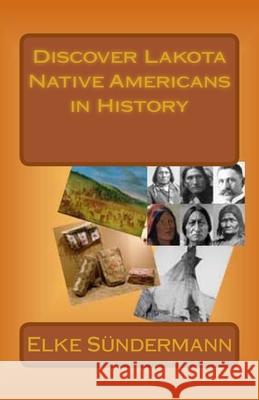 Discover Lakota Native Americans in History: Big Picture and Key Facts Elke Sundermann 9781453687260 Createspace