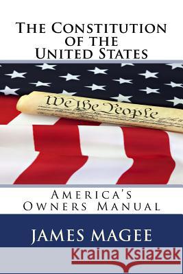 The Constitution of the United States: America's Owners Manual James Magee 9781453687758 Createspace