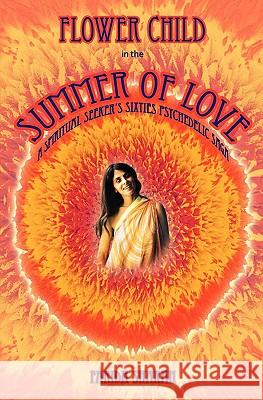 Flower Child in the Summer of Love: A spiritual seeker's sixties psychedelic saga Sharan, Farida 9781453687888