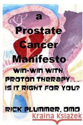 A Prostate Cancer Manifesto: win-win with proton therapy . . . is it right for you? Plummer DMD, Rick 9781453688113 Createspace
