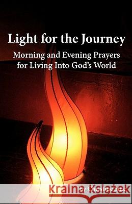 Light for the Journey: Morning and Evening Prayers for Living Into God's World Christine Sine 9781453689981 Createspace