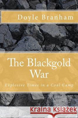 The Blackgold War: Explosive Time in a Coal Camp Doyle Branham 9781453694909