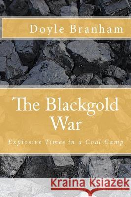 The Blackgold War: Explosive Time in a Coal Camp Doyle Branham 9781453694909 Createspace