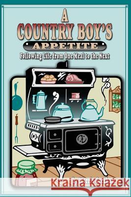 A Country Boy's Appetite: Following Life From One Meal to the Next Susie Fluckiger Susie Fluckiger Morris Gresham 9781453696071 Createspace Independent Publishing Platform