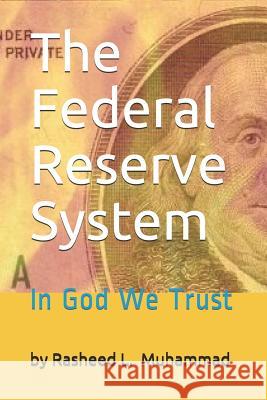 The Federal Reserve System: In God We Trust Rasheed L. Muhammad 9781453696309 Createspace