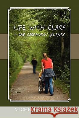 Life with Clara - One Caregiver's Journey Michele Bertamini 9781453698211 Createspace