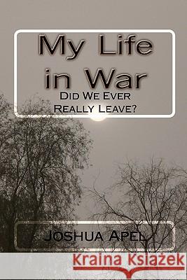 My Life in War: Did We Ever Really Leave? Joshua A. Apel 9781453698310 Createspace
