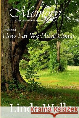 Memory: Volume 3, How Far We Have Come: A Tale of Pride and Prejudice Linda Wells 9781453698426 Createspace