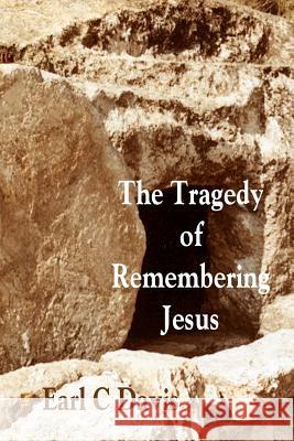 The Tragedy of Remembering Jesus Earl C. Davis 9781453699966 Createspace Independent Publishing Platform