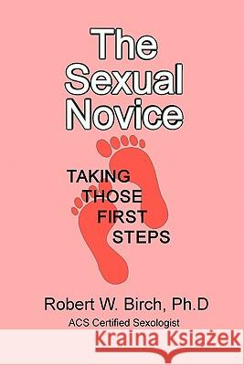 The Sexual Novice: Taking Those Next Steps Robert W. Birc 9781453702284 Createspace