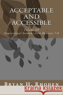 Acceptable and Accessible: Volume III Expositional Sermons from Hebrews 7-9 Bryan H. Rhoden 9781453702406 Createspace