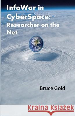Infowar in Cyberspace: Researcher on the Net MR Bruce Gold 9781453702413 Createspace