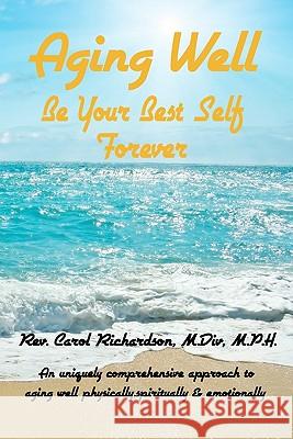 Aging Well - Be Your Best Self Forever! Rev Carol Richardson 9781453703854