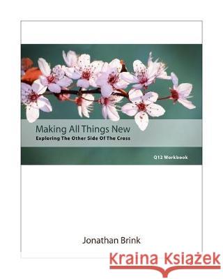 Making All Things New: Exploring The Other Side Of The Cross Brink, Jonathan 9781453703984 Createspace Independent Publishing Platform