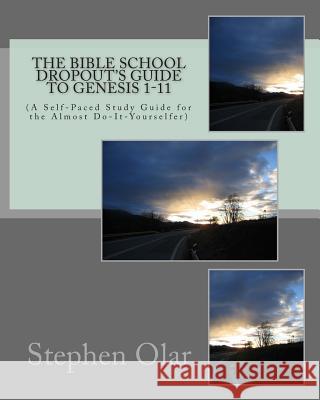 The Bible School Dropout's Guide to Genesis 1-11: (A Self-Paced Study Guide for the Almost Do-It-Yourselfer Olar, Stephen 9781453705094 Createspace