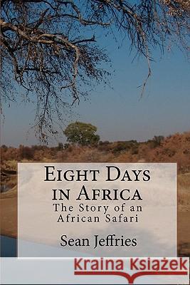 Eight Days in Africa: The Story of an African Safari Sean Jeffries 9781453706060 Createspace