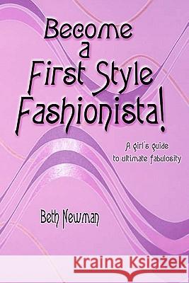 Become A First Style Fashionista!: A girl's guide to ultimate fabulosity Newman, Beth 9781453706442 Createspace
